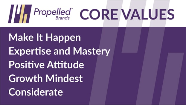 Propelled Brands Core Values: Make it Happen, Expertise and Mastery, Positive Attitude, Growth Mindset, Considerate